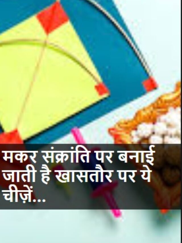 makar sankranti : मकर संक्रांति पर बनाई जाती है खासतौर पर ये चीज़ें…